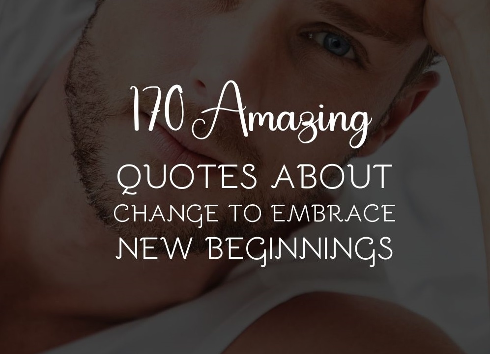 170 Amazing Quotes About Change To Embrace New Beginnings